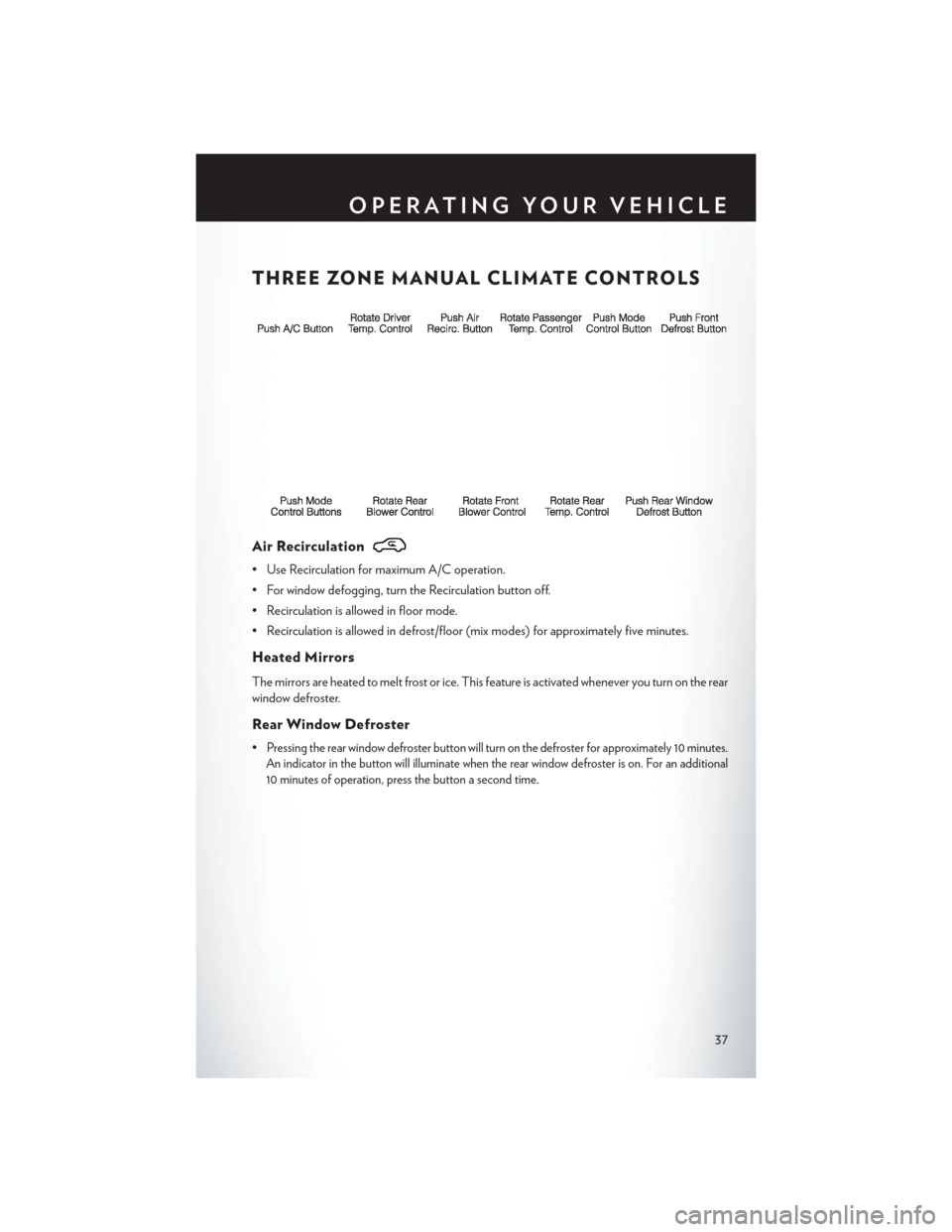 CHRYSLER TOWN AND COUNTRY 2014 5.G User Guide THREE ZONE MANUAL CLIMATE CONTROLS
Air Recirculation
• Use Recirculation for maximum A/C operation.
• For window defogging, turn the Recirculation button off.
• Recirculation is allowed in floor