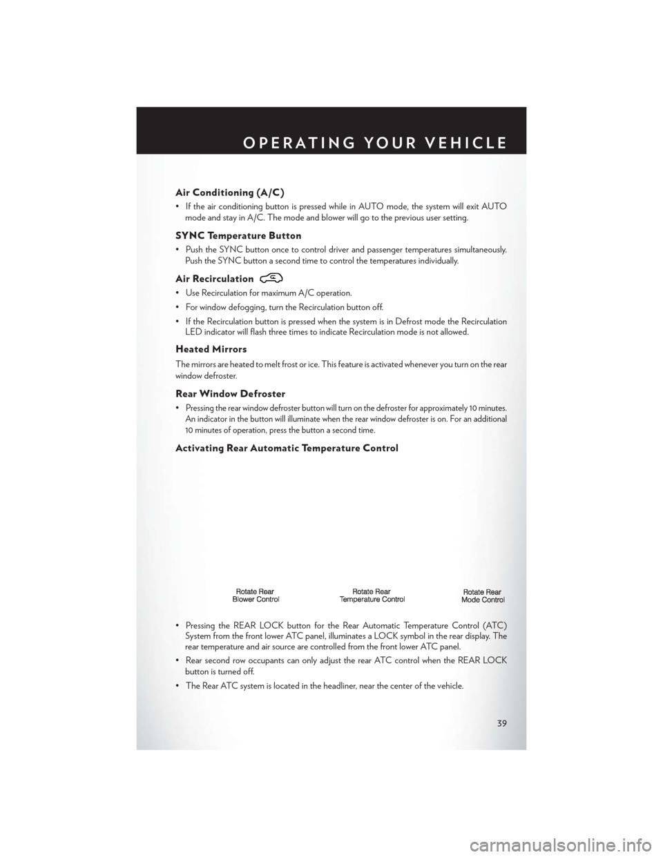 CHRYSLER TOWN AND COUNTRY 2014 5.G Service Manual Air Conditioning (A/C)
• If the air conditioning button is pressed while in AUTO mode, the system will exit AUTOmode and stay in A/C. The mode and blower will go to the previous user setting.
SYNC T