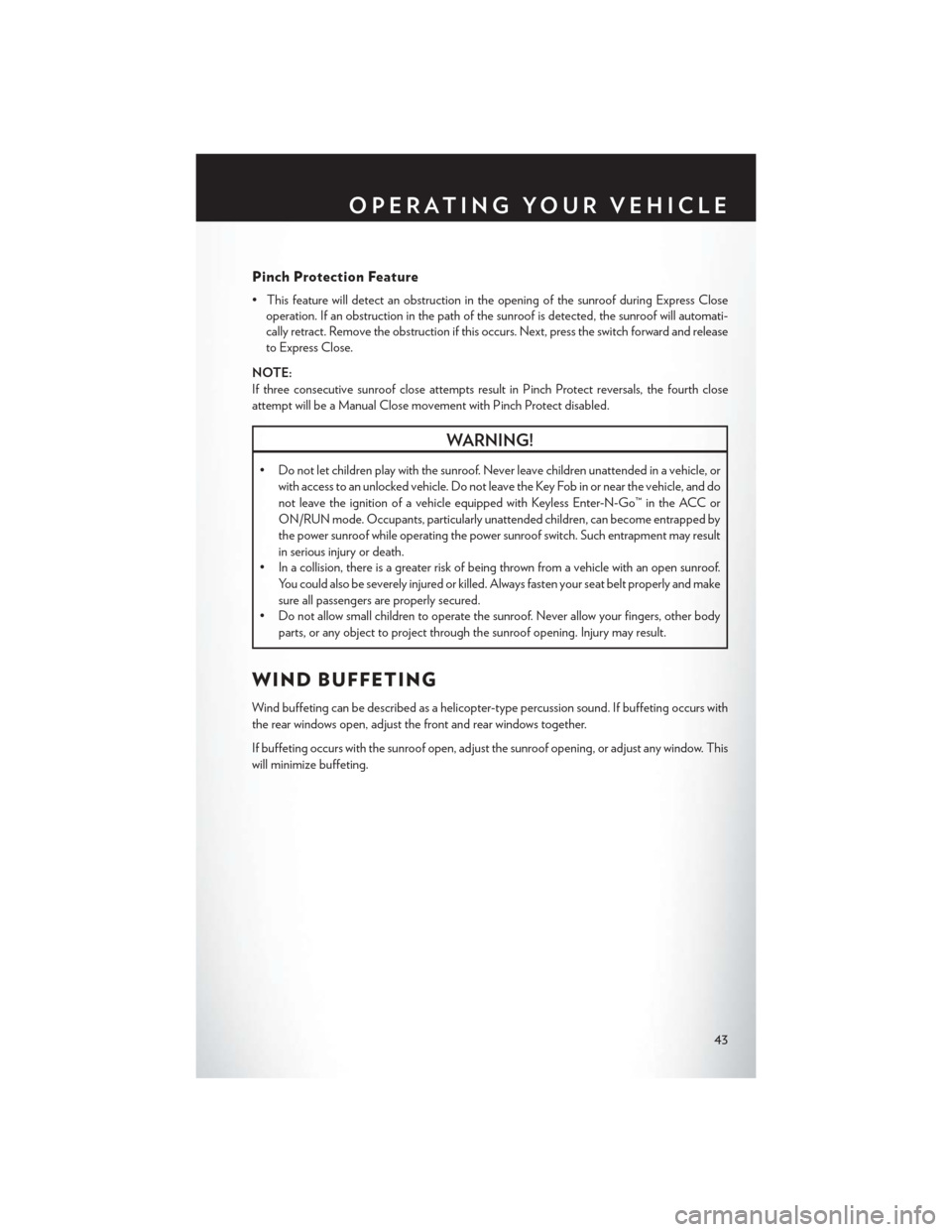 CHRYSLER TOWN AND COUNTRY 2014 5.G User Guide Pinch Protection Feature
• This feature will detect an obstruction in the opening of the sunroof during Express Closeoperation. If an obstruction in the path of the sunroof is detected, the sunroof 