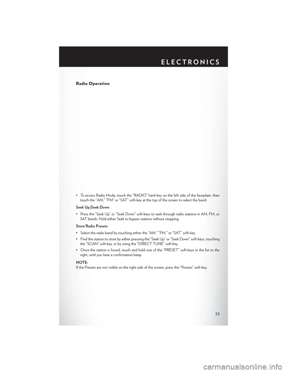 CHRYSLER TOWN AND COUNTRY 2014 5.G Workshop Manual Radio Operation
• To access Radio Mode, touch the “RADIO” hard-key on the left side of the faceplate, thentouch the “AM,” “FM” or “SAT” soft-key at the top of the screen to select th