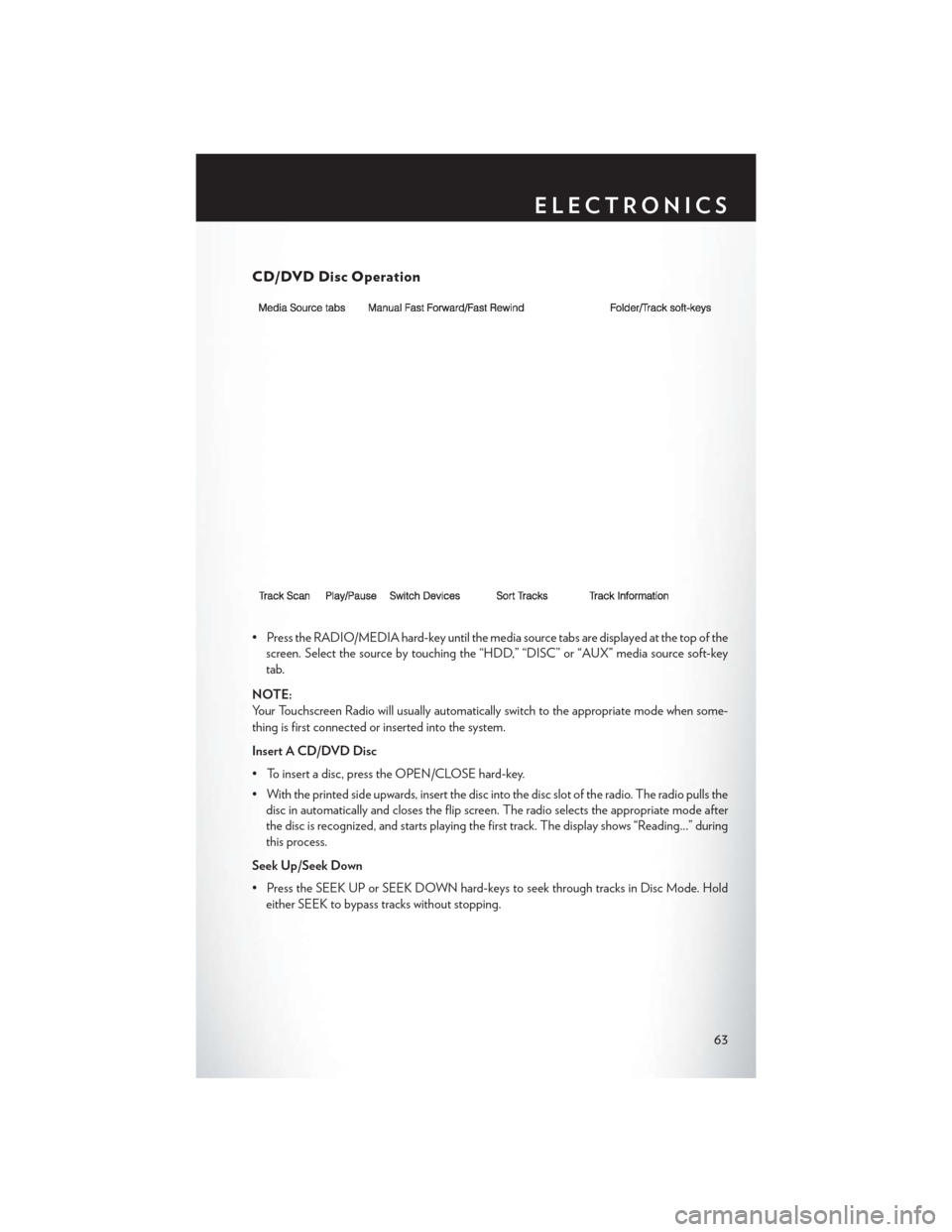 CHRYSLER TOWN AND COUNTRY 2014 5.G User Guide CD/DVD Disc Operation
• Press the RADIO/MEDIA hard-key until the media source tabs are displayed at the top of thescreen. Select the source by touching the “HDD,” “DISC” or “AUX” media s