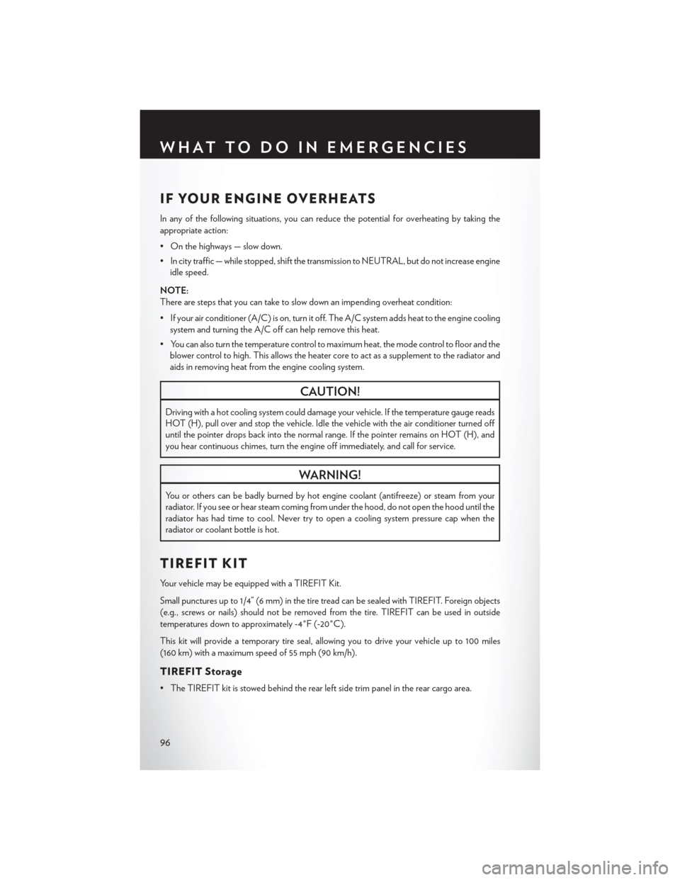 CHRYSLER TOWN AND COUNTRY 2014 5.G Owners Manual IF YOUR ENGINE OVERHEATS
In any of the following situations, you can reduce the potential for overheating by taking the
appropriate action:
• On the highways — slow down.
• In city traffic — w CHRYSLER TOWN AND COUNTRY 2014 5.G Owners Manual IF YOUR ENGINE OVERHEATS
In any of the following situations, you can reduce the potential for overheating by taking the
appropriate action:
• On the highways — slow down.
• In city traffic — w