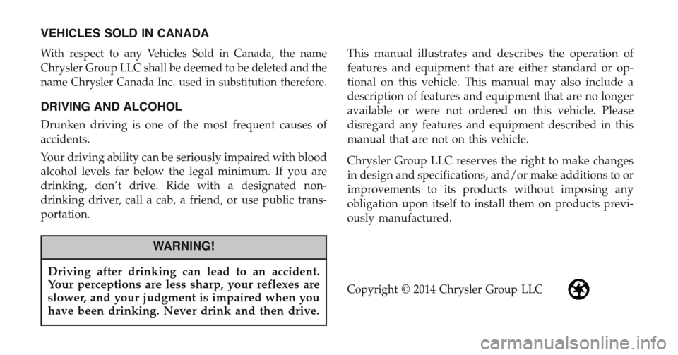 CHRYSLER TOWN AND COUNTRY 2015 5.G Owners Manual VEHICLES SOLD IN CANADA
With respect to any Vehicles Sold in Canada, the name
Chrysler Group LLC shall be deemed to be deleted and the
name Chrysler Canada Inc. used in substitution therefore.
DRIVING CHRYSLER TOWN AND COUNTRY 2015 5.G Owners Manual VEHICLES SOLD IN CANADA
With respect to any Vehicles Sold in Canada, the name
Chrysler Group LLC shall be deemed to be deleted and the
name Chrysler Canada Inc. used in substitution therefore.
DRIVING