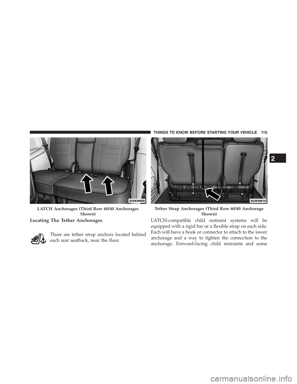 CHRYSLER TOWN AND COUNTRY 2015 5.G Owners Manual Locating The Tether Anchorages
There are tether strap anchors located behind
each rear seatback, near the floor.
LATCH-compatible child restraint systems will be
equipped with a rigid bar or a flexibl CHRYSLER TOWN AND COUNTRY 2015 5.G Owners Manual Locating The Tether Anchorages
There are tether strap anchors located behind
each rear seatback, near the floor.
LATCH-compatible child restraint systems will be
equipped with a rigid bar or a flexibl