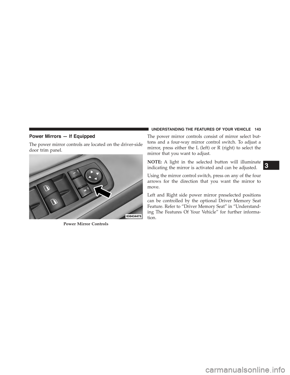 CHRYSLER TOWN AND COUNTRY 2015 5.G Owners Manual Power Mirrors — If Equipped
The power mirror controls are located on the driver-side
door trim panel.
The power mirror controls consist of mirror select but-
tons and a four-way mirror control switc CHRYSLER TOWN AND COUNTRY 2015 5.G Owners Manual Power Mirrors — If Equipped
The power mirror controls are located on the driver-side
door trim panel.
The power mirror controls consist of mirror select but-
tons and a four-way mirror control switc