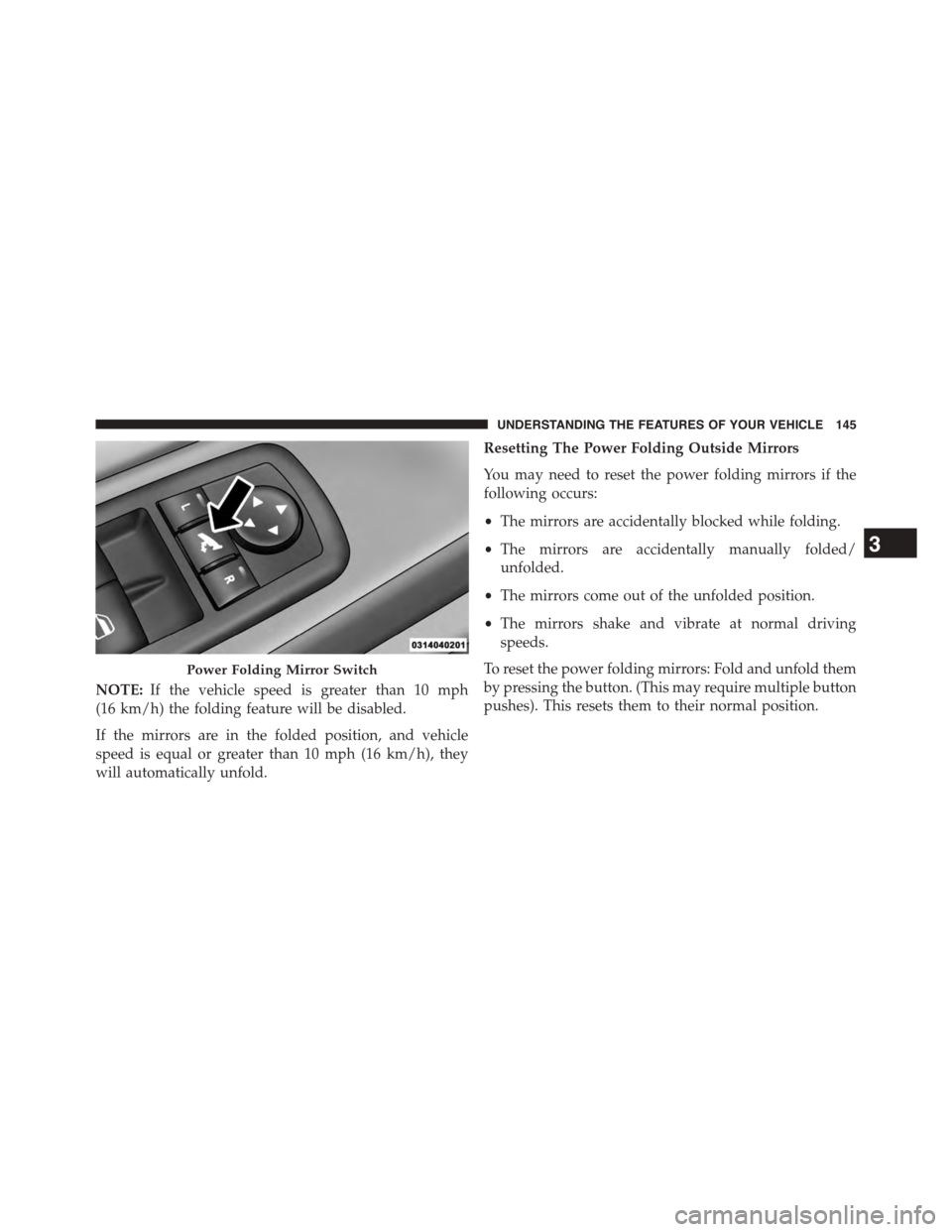 CHRYSLER TOWN AND COUNTRY 2015 5.G Owners Manual NOTE:If the vehicle speed is greater than 10 mph
(16 km/h) the folding feature will be disabled.
If the mirrors are in the folded position, and vehicle
speed is equal or greater than 10 mph (16 km/h), CHRYSLER TOWN AND COUNTRY 2015 5.G Owners Manual NOTE:If the vehicle speed is greater than 10 mph
(16 km/h) the folding feature will be disabled.
If the mirrors are in the folded position, and vehicle
speed is equal or greater than 10 mph (16 km/h),