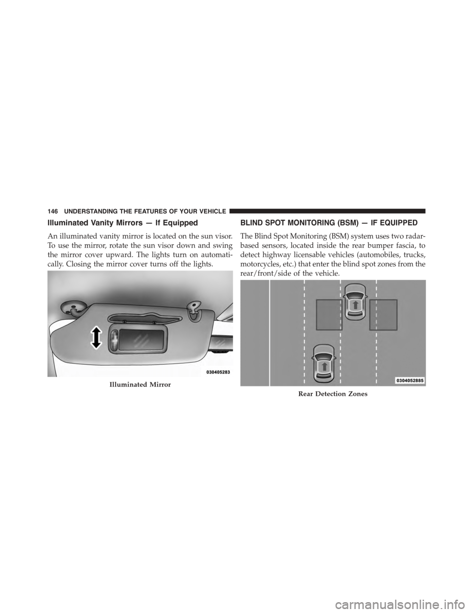 CHRYSLER TOWN AND COUNTRY 2015 5.G Owners Manual Illuminated Vanity Mirrors — If Equipped
An illuminated vanity mirror is located on the sun visor.
To use the mirror, rotate the sun visor down and swing
the mirror cover upward. The lights turn on 