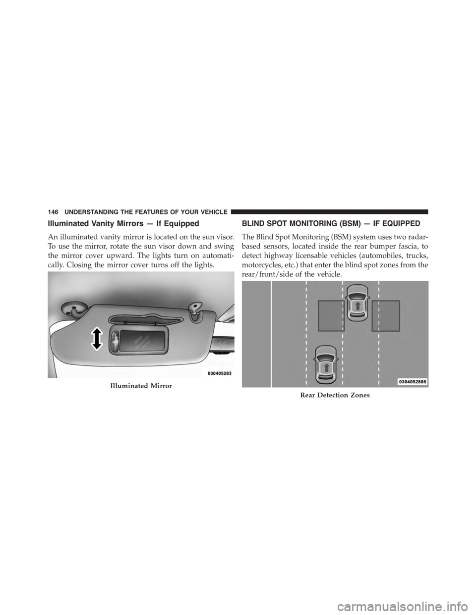 CHRYSLER TOWN AND COUNTRY 2015 5.G Owners Manual Illuminated Vanity Mirrors — If Equipped
An illuminated vanity mirror is located on the sun visor.
To use the mirror, rotate the sun visor down and swing
the mirror cover upward. The lights turn on 