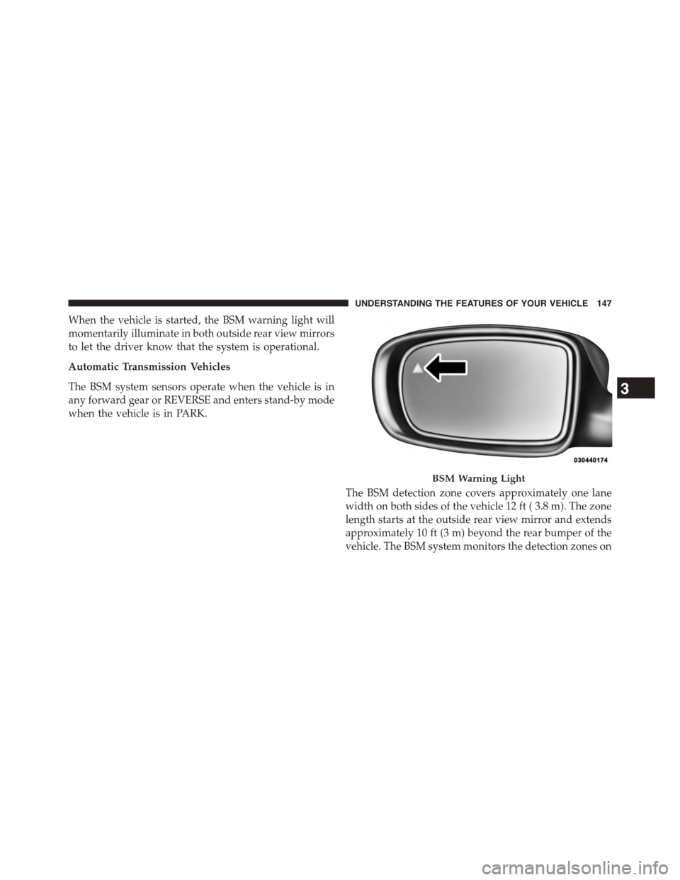 CHRYSLER TOWN AND COUNTRY 2015 5.G Owners Manual When the vehicle is started, the BSM warning light will
momentarily illuminate in both outside rear view mirrors
to let the driver know that the system is operational.
Automatic Transmission Vehicles
CHRYSLER TOWN AND COUNTRY 2015 5.G Owners Manual When the vehicle is started, the BSM warning light will
momentarily illuminate in both outside rear view mirrors
to let the driver know that the system is operational.
Automatic Transmission Vehicles
