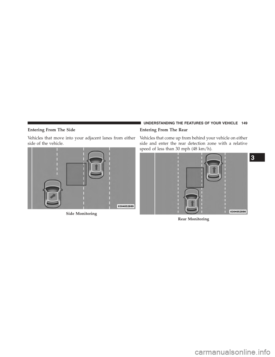 CHRYSLER TOWN AND COUNTRY 2015 5.G Owners Manual Entering From The Side
Vehicles that move into your adjacent lanes from either
side of the vehicle.
Entering From The Rear
Vehicles that come up from behind your vehicle on either
side and enter the r CHRYSLER TOWN AND COUNTRY 2015 5.G Owners Manual Entering From The Side
Vehicles that move into your adjacent lanes from either
side of the vehicle.
Entering From The Rear
Vehicles that come up from behind your vehicle on either
side and enter the r