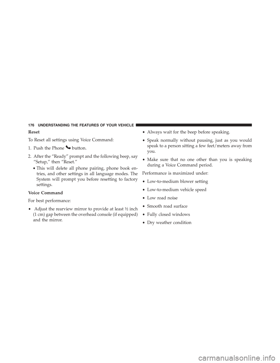 CHRYSLER TOWN AND COUNTRY 2015 5.G Owners Manual Reset
To Reset all settings using Voice Command:
1. Push the Phonebutton.
2. After the “Ready” prompt and the following beep, say
“Setup,” then “Reset.”
•This will delete all phone pairi CHRYSLER TOWN AND COUNTRY 2015 5.G Owners Manual Reset
To Reset all settings using Voice Command:
1. Push the Phonebutton.
2. After the “Ready” prompt and the following beep, say
“Setup,” then “Reset.”
•This will delete all phone pairi