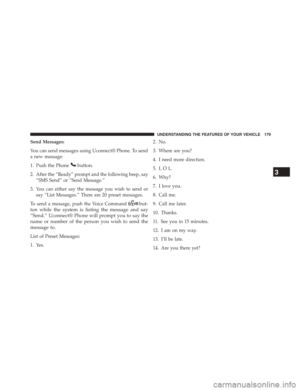 CHRYSLER TOWN AND COUNTRY 2015 5.G Owners Manual Send Messages:
You can send messages using Uconnect® Phone. To send
a new message:
1. Push the Phonebutton.
2. After the “Ready” prompt and the following beep, say
“SMS Send” or “Send Messa