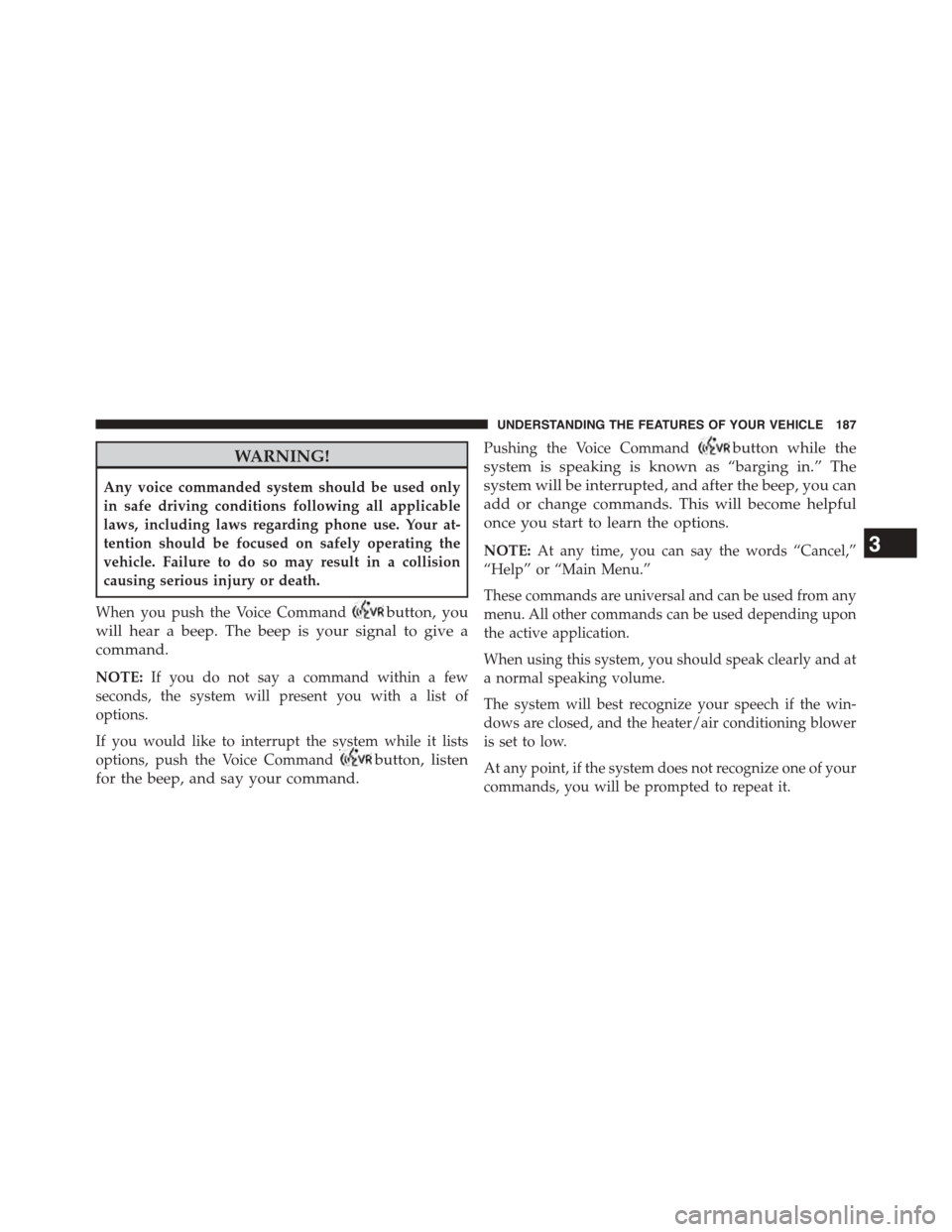 CHRYSLER TOWN AND COUNTRY 2015 5.G Owners Manual WARNING!
Any voice commanded system should be used only
in safe driving conditions following all applicable
laws, including laws regarding phone use. Your at-
tention should be focused on safely opera