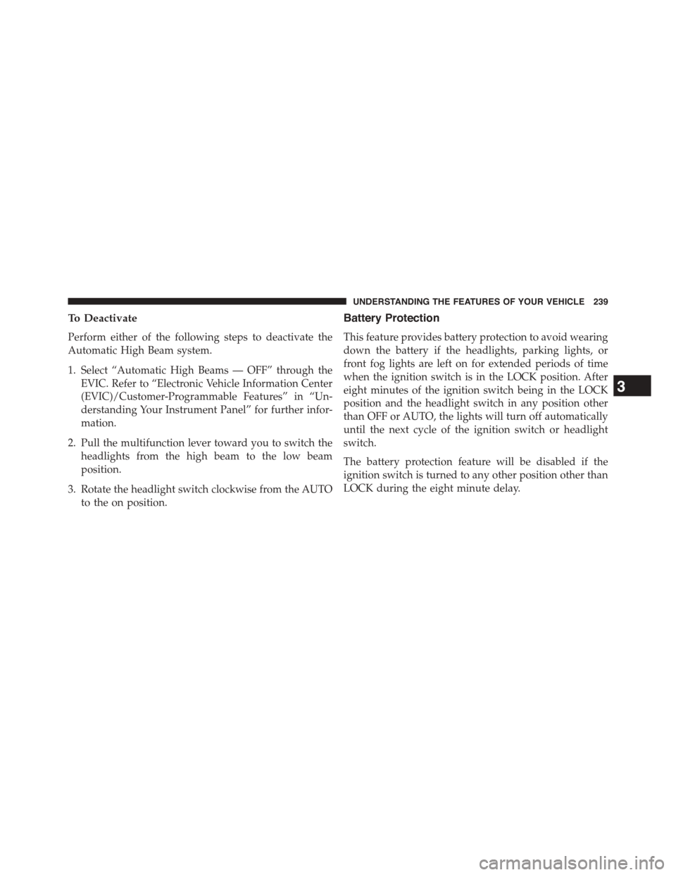 CHRYSLER TOWN AND COUNTRY 2015 5.G Owners Manual To Deactivate
Perform either of the following steps to deactivate the
Automatic High Beam system.
1. Select “Automatic High Beams — OFF” through the
EVIC. Refer to “Electronic Vehicle Informat CHRYSLER TOWN AND COUNTRY 2015 5.G Owners Manual To Deactivate
Perform either of the following steps to deactivate the
Automatic High Beam system.
1. Select “Automatic High Beams — OFF” through the
EVIC. Refer to “Electronic Vehicle Informat