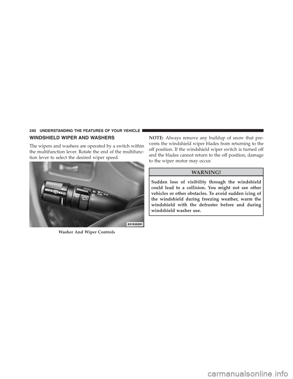 CHRYSLER TOWN AND COUNTRY 2015 5.G Owners Manual WINDSHIELD WIPER AND WASHERS
The wipers and washers are operated by a switch within
the multifunction lever. Rotate the end of the multifunc-
tion lever to select the desired wiper speed.
NOTE:Always CHRYSLER TOWN AND COUNTRY 2015 5.G Owners Manual WINDSHIELD WIPER AND WASHERS
The wipers and washers are operated by a switch within
the multifunction lever. Rotate the end of the multifunc-
tion lever to select the desired wiper speed.
NOTE:Always