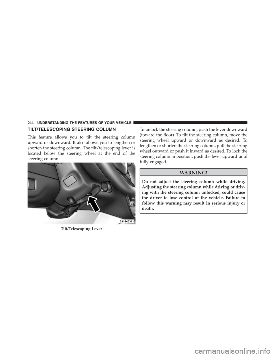CHRYSLER TOWN AND COUNTRY 2015 5.G Owners Manual TILT/TELESCOPING STEERING COLUMN
This feature allows you to tilt the steering column
upward or downward. It also allows you to lengthen or
shorten the steering column. The tilt/telescoping lever is
lo CHRYSLER TOWN AND COUNTRY 2015 5.G Owners Manual TILT/TELESCOPING STEERING COLUMN
This feature allows you to tilt the steering column
upward or downward. It also allows you to lengthen or
shorten the steering column. The tilt/telescoping lever is
lo