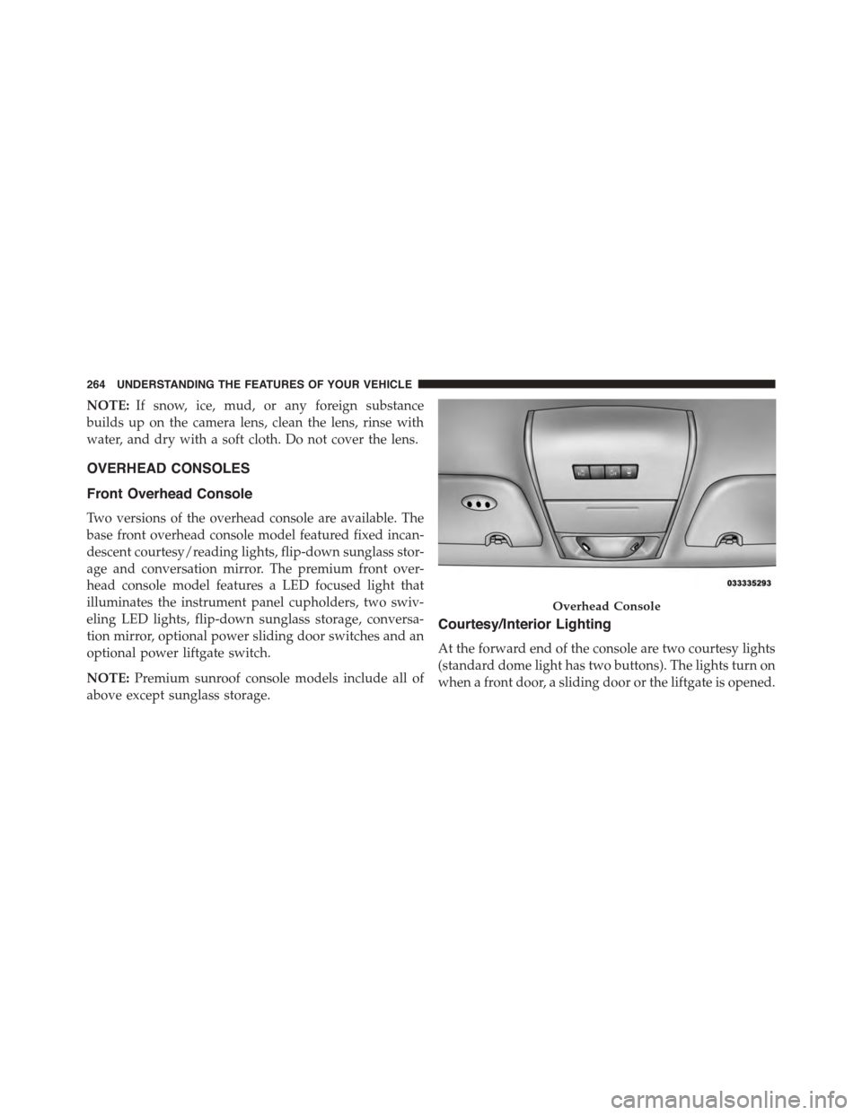 CHRYSLER TOWN AND COUNTRY 2015 5.G Owners Manual NOTE:If snow, ice, mud, or any foreign substance
builds up on the camera lens, clean the lens, rinse with
water, and dry with a soft cloth. Do not cover the lens.
OVERHEAD CONSOLES
Front Overhead Cons CHRYSLER TOWN AND COUNTRY 2015 5.G Owners Manual NOTE:If snow, ice, mud, or any foreign substance
builds up on the camera lens, clean the lens, rinse with
water, and dry with a soft cloth. Do not cover the lens.
OVERHEAD CONSOLES
Front Overhead Cons