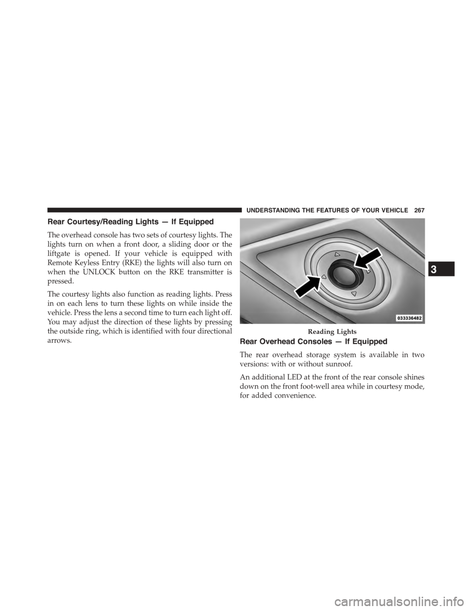 CHRYSLER TOWN AND COUNTRY 2015 5.G Owners Manual Rear Courtesy/Reading Lights — If Equipped
The overhead console has two sets of courtesy lights. The
lights turn on when a front door, a sliding door or the
liftgate is opened. If your vehicle is eq CHRYSLER TOWN AND COUNTRY 2015 5.G Owners Manual Rear Courtesy/Reading Lights — If Equipped
The overhead console has two sets of courtesy lights. The
lights turn on when a front door, a sliding door or the
liftgate is opened. If your vehicle is eq