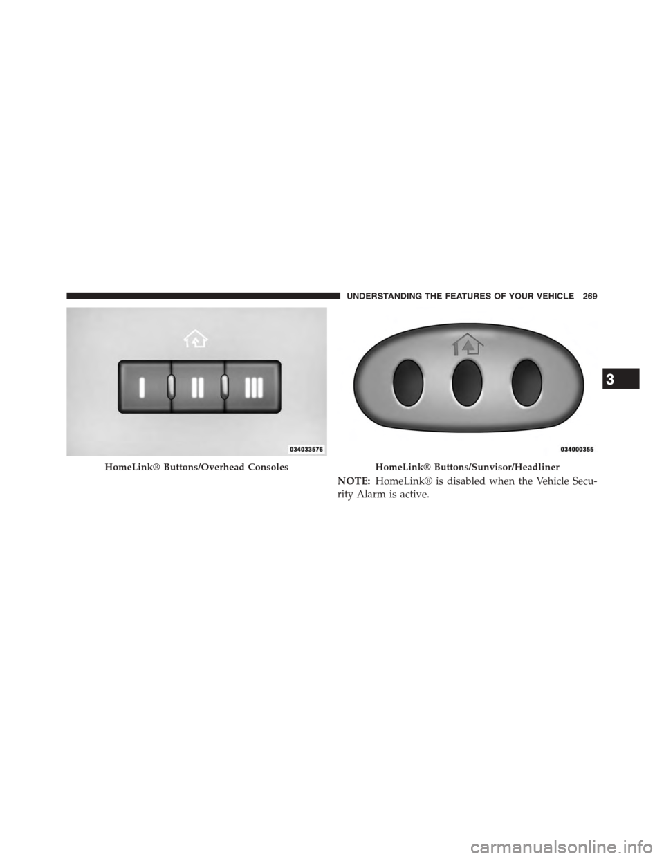 CHRYSLER TOWN AND COUNTRY 2015 5.G Owners Manual NOTE:HomeLink® is disabled when the Vehicle Secu-
rity Alarm is active.
HomeLink® Buttons/Overhead ConsolesHomeLink® Buttons/Sunvisor/Headliner
3
UNDERSTANDING THE FEATURES OF YOUR VEHICLE 269 CHRYSLER TOWN AND COUNTRY 2015 5.G Owners Manual NOTE:HomeLink® is disabled when the Vehicle Secu-
rity Alarm is active.
HomeLink® Buttons/Overhead ConsolesHomeLink® Buttons/Sunvisor/Headliner
3
UNDERSTANDING THE FEATURES OF YOUR VEHICLE 269