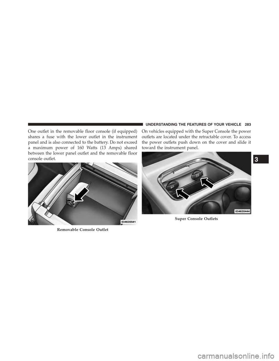 CHRYSLER TOWN AND COUNTRY 2015 5.G Owners Manual One outlet in the removable floor console (if equipped)
shares a fuse with the lower outlet in the instrument
panel and is also connected to the battery. Do not exceed
a maximum power of 160 Watts (13 CHRYSLER TOWN AND COUNTRY 2015 5.G Owners Manual One outlet in the removable floor console (if equipped)
shares a fuse with the lower outlet in the instrument
panel and is also connected to the battery. Do not exceed
a maximum power of 160 Watts (13