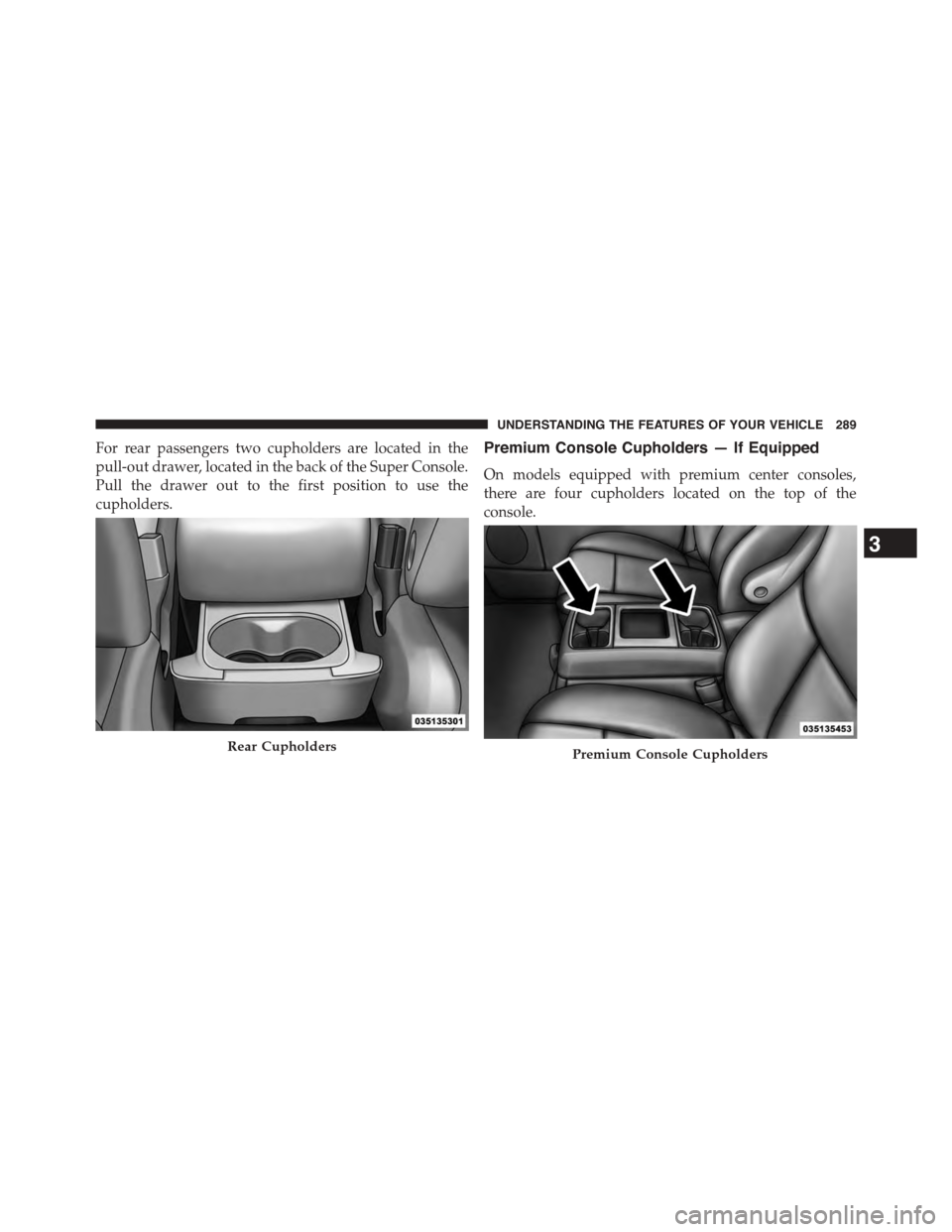 CHRYSLER TOWN AND COUNTRY 2015 5.G Owners Manual For rear passengers two cupholders are located in the
pull-out drawer, located in the back of the Super Console.
Pull the drawer out to the first position to use the
cupholders.
Premium Console Cuphol CHRYSLER TOWN AND COUNTRY 2015 5.G Owners Manual For rear passengers two cupholders are located in the
pull-out drawer, located in the back of the Super Console.
Pull the drawer out to the first position to use the
cupholders.
Premium Console Cuphol