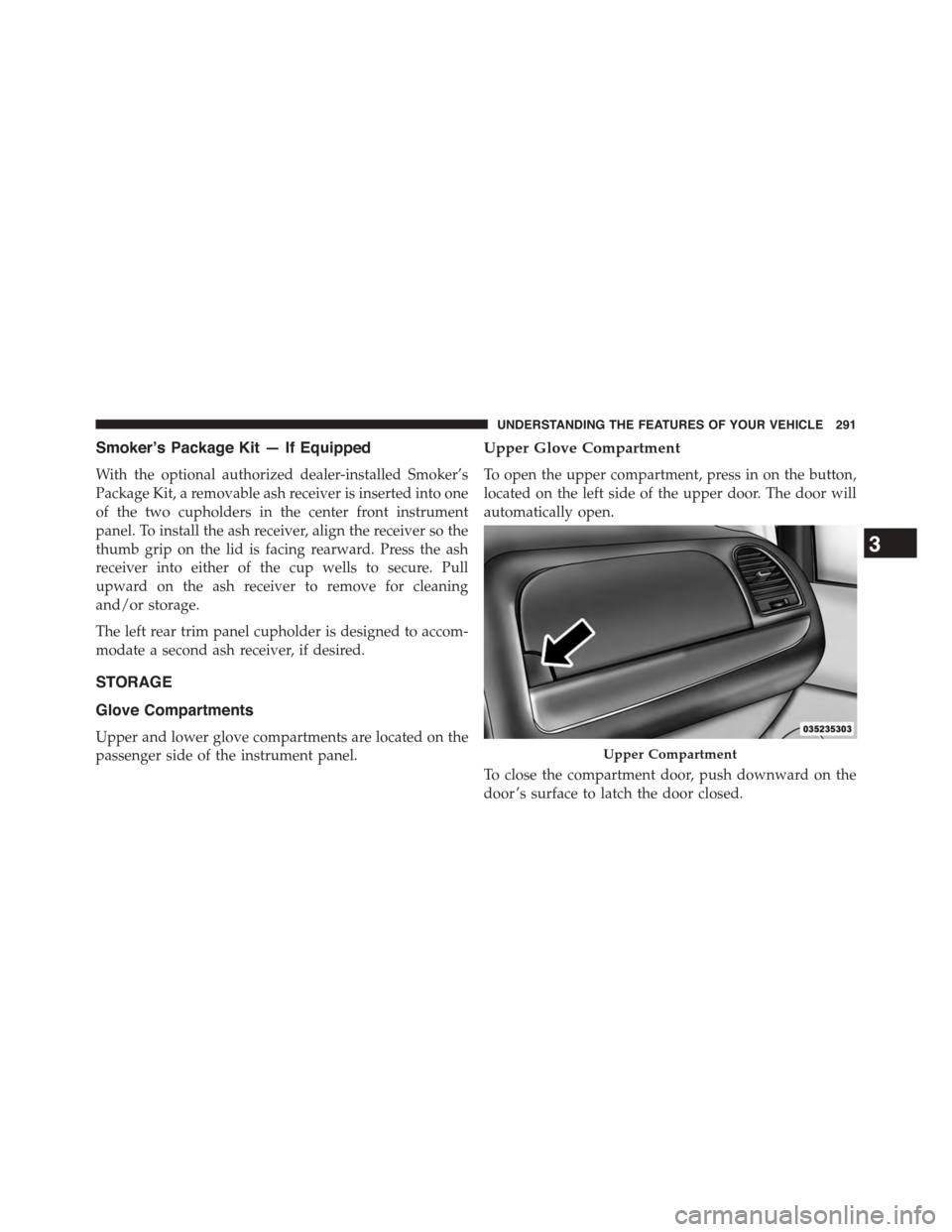 CHRYSLER TOWN AND COUNTRY 2015 5.G Owners Manual Smoker’s Package Kit — If Equipped
With the optional authorized dealer-installed Smoker’s
Package Kit, a removable ash receiver is inserted into one
of the two cupholders in the center front ins
