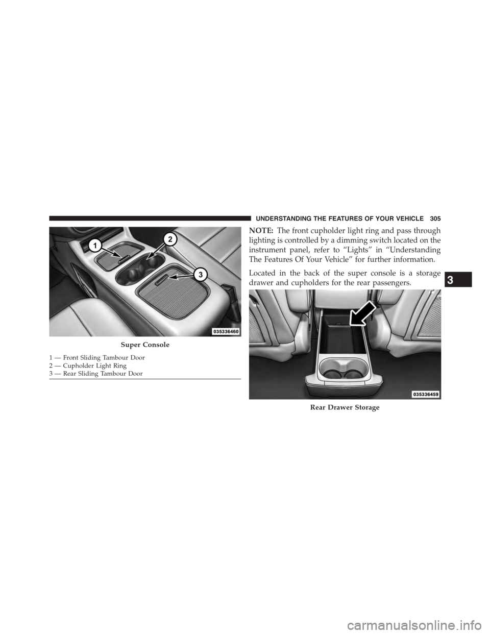 CHRYSLER TOWN AND COUNTRY 2015 5.G Owners Manual NOTE:The front cupholder light ring and pass through
lighting is controlled by a dimming switch located on the
instrument panel, refer to “Lights” in “Understanding
The Features Of Your Vehicle CHRYSLER TOWN AND COUNTRY 2015 5.G Owners Manual NOTE:The front cupholder light ring and pass through
lighting is controlled by a dimming switch located on the
instrument panel, refer to “Lights” in “Understanding
The Features Of Your Vehicle