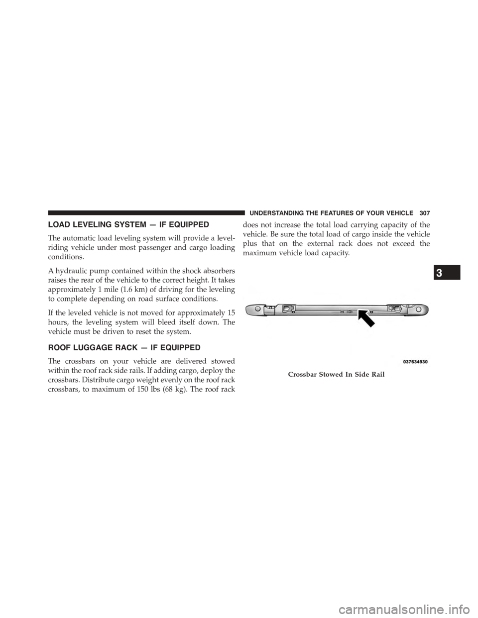 CHRYSLER TOWN AND COUNTRY 2015 5.G Owners Manual LOAD LEVELING SYSTEM — IF EQUIPPED
The automatic load leveling system will provide a level-
riding vehicle under most passenger and cargo loading
conditions.
A hydraulic pump contained within the sh CHRYSLER TOWN AND COUNTRY 2015 5.G Owners Manual LOAD LEVELING SYSTEM — IF EQUIPPED
The automatic load leveling system will provide a level-
riding vehicle under most passenger and cargo loading
conditions.
A hydraulic pump contained within the sh