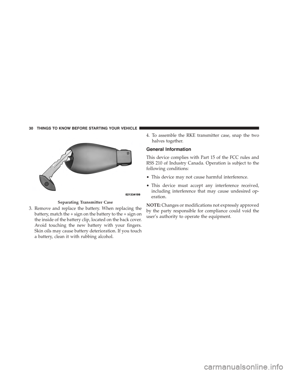 CHRYSLER TOWN AND COUNTRY 2015 5.G Owners Guide 3. Remove and replace the battery. When replacing the
battery, match the + sign on the battery to the + sign on
the inside of the battery clip, located on the back cover.
Avoid touching the new batter