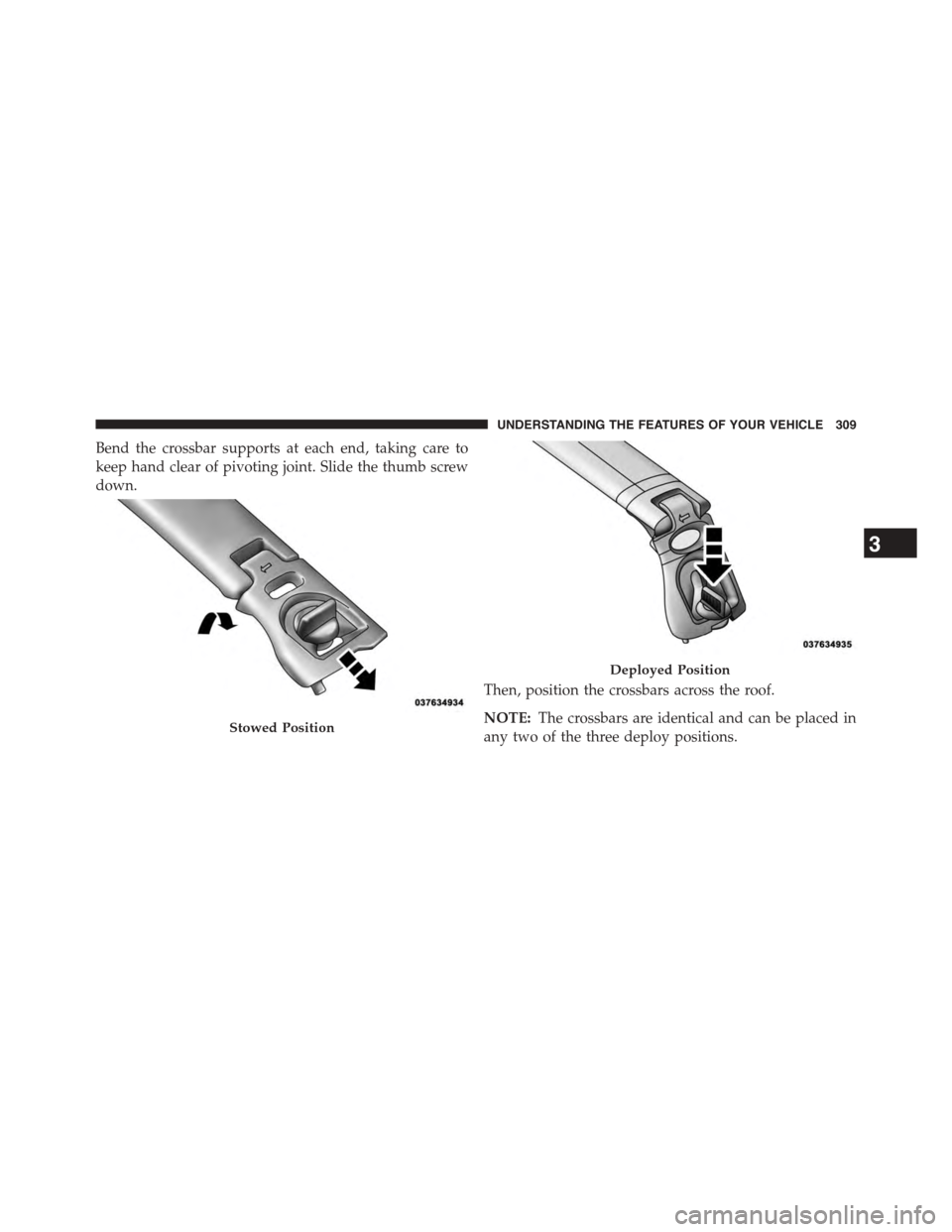 CHRYSLER TOWN AND COUNTRY 2015 5.G Owners Manual Bend the crossbar supports at each end, taking care to
keep hand clear of pivoting joint. Slide the thumb screw
down.
Then, position the crossbars across the roof.
NOTE:The crossbars are identical and CHRYSLER TOWN AND COUNTRY 2015 5.G Owners Manual Bend the crossbar supports at each end, taking care to
keep hand clear of pivoting joint. Slide the thumb screw
down.
Then, position the crossbars across the roof.
NOTE:The crossbars are identical and