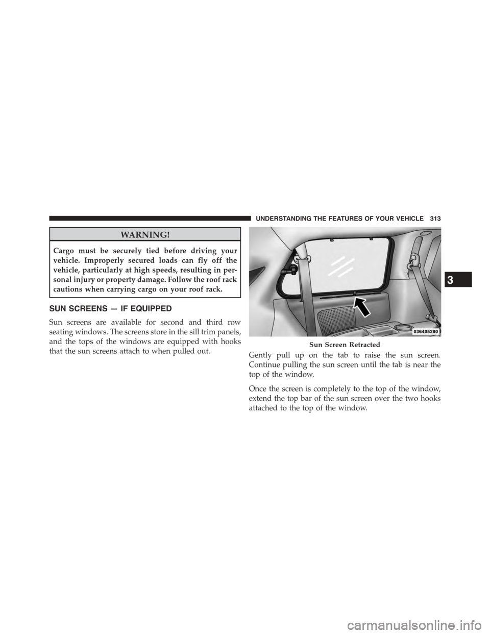 CHRYSLER TOWN AND COUNTRY 2015 5.G Owners Manual WARNING!
Cargo must be securely tied before driving your
vehicle. Improperly secured loads can fly off the
vehicle, particularly at high speeds, resulting in per-
sonal injury or property damage. Foll CHRYSLER TOWN AND COUNTRY 2015 5.G Owners Manual WARNING!
Cargo must be securely tied before driving your
vehicle. Improperly secured loads can fly off the
vehicle, particularly at high speeds, resulting in per-
sonal injury or property damage. Foll