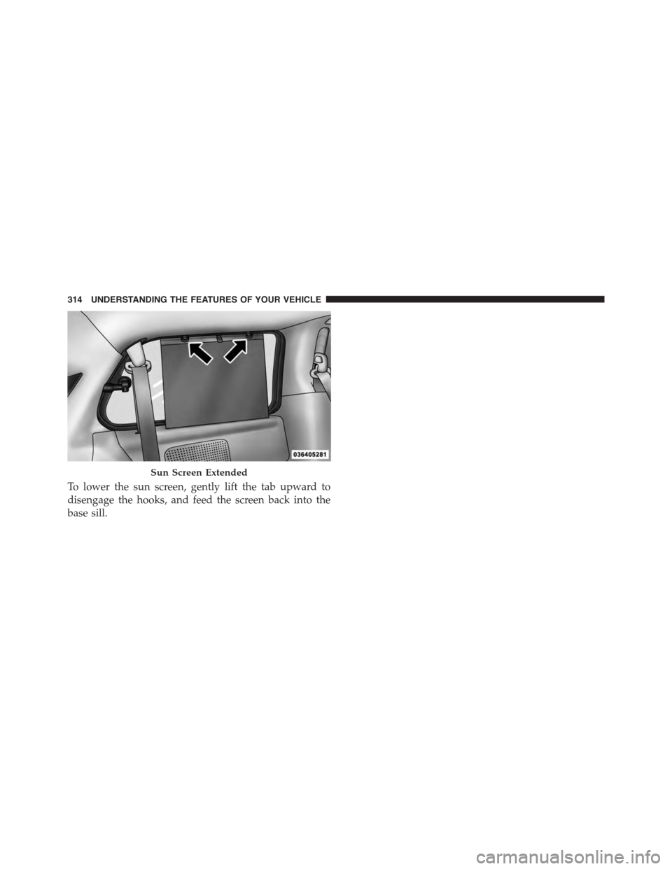 CHRYSLER TOWN AND COUNTRY 2015 5.G Owners Manual To lower the sun screen, gently lift the tab upward to
disengage the hooks, and feed the screen back into the
base sill.
Sun Screen Extended
314 UNDERSTANDING THE FEATURES OF YOUR VEHICLE CHRYSLER TOWN AND COUNTRY 2015 5.G Owners Manual To lower the sun screen, gently lift the tab upward to
disengage the hooks, and feed the screen back into the
base sill.
Sun Screen Extended
314 UNDERSTANDING THE FEATURES OF YOUR VEHICLE