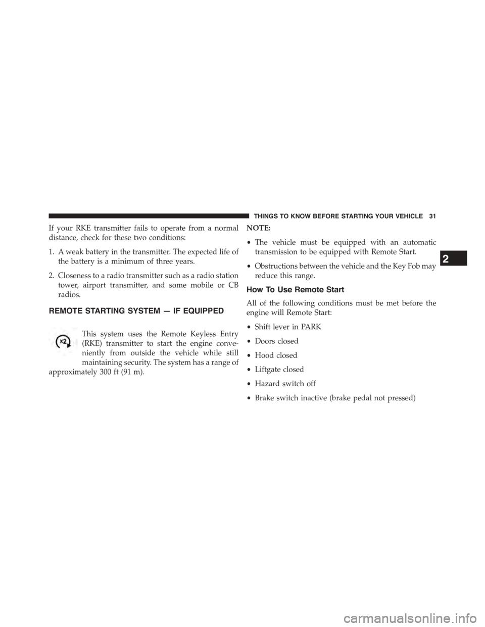 CHRYSLER TOWN AND COUNTRY 2015 5.G Owners Guide If your RKE transmitter fails to operate from a normal
distance, check for these two conditions:
1. A weak battery in the transmitter. The expected life of
the battery is a minimum of three years.
2. 