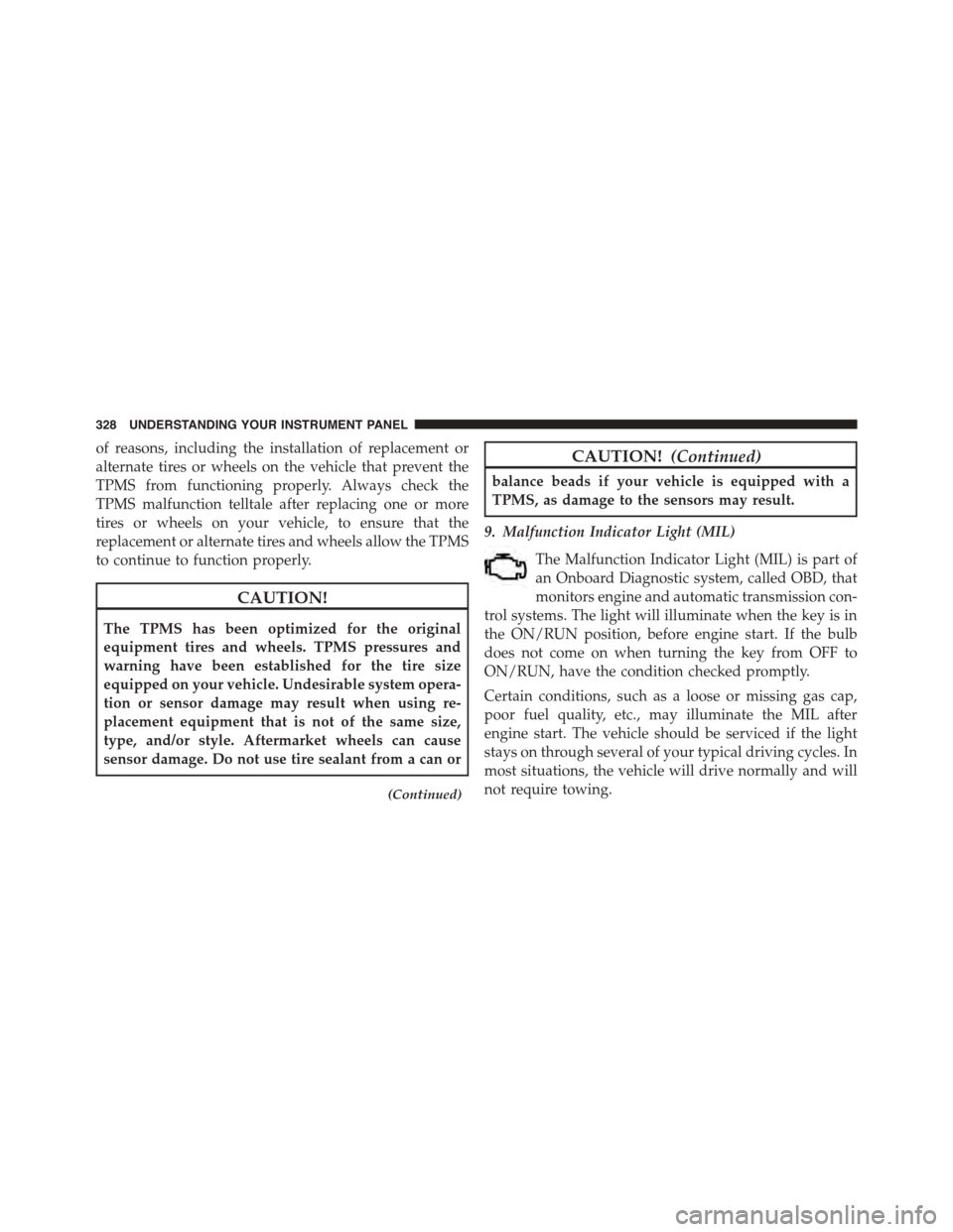 CHRYSLER TOWN AND COUNTRY 2015 5.G Owners Manual of reasons, including the installation of replacement or
alternate tires or wheels on the vehicle that prevent the
TPMS from functioning properly. Always check the
TPMS malfunction telltale after repl