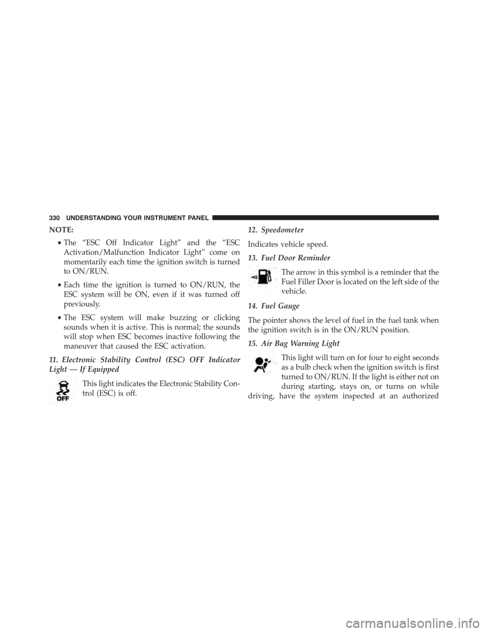 CHRYSLER TOWN AND COUNTRY 2015 5.G Owners Manual NOTE:
•The “ESC Off Indicator Light” and the “ESC
Activation/Malfunction Indicator Light” come on
momentarily each time the ignition switch is turned
to ON/RUN.
•Each time the ignition is CHRYSLER TOWN AND COUNTRY 2015 5.G Owners Manual NOTE:
•The “ESC Off Indicator Light” and the “ESC
Activation/Malfunction Indicator Light” come on
momentarily each time the ignition switch is turned
to ON/RUN.
•Each time the ignition is