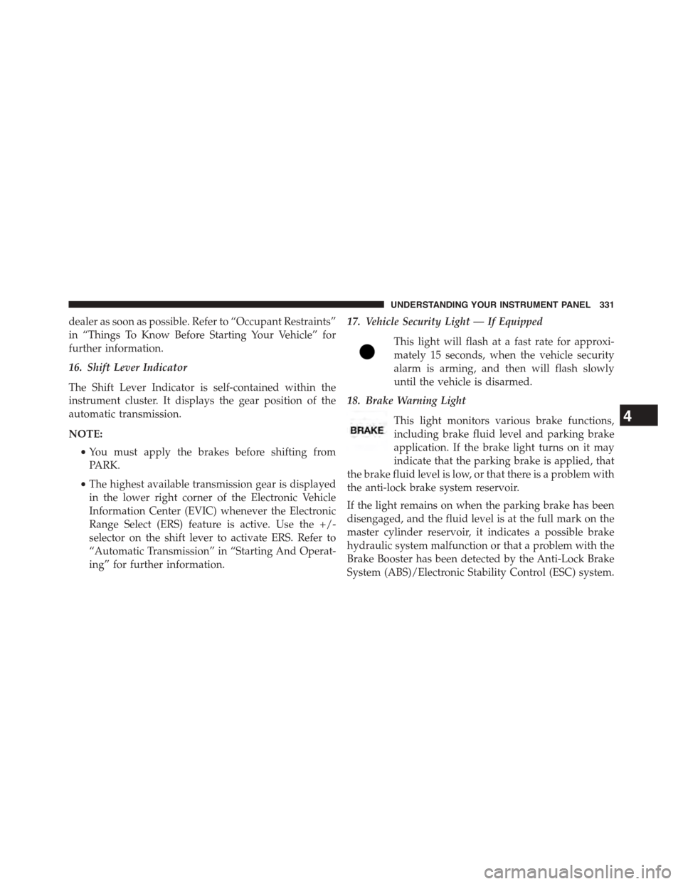 CHRYSLER TOWN AND COUNTRY 2015 5.G Owners Manual dealer as soon as possible. Refer to “Occupant Restraints”
in “Things To Know Before Starting Your Vehicle” for
further information.
16. Shift Lever Indicator
The Shift Lever Indicator is self