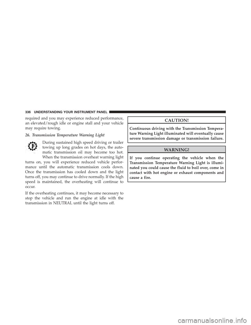 CHRYSLER TOWN AND COUNTRY 2015 5.G Owners Manual required and you may experience reduced performance,
an elevated/rough idle or engine stall and your vehicle
may require towing.
26. Transmission Temperature Warning Light
During sustained high speed 