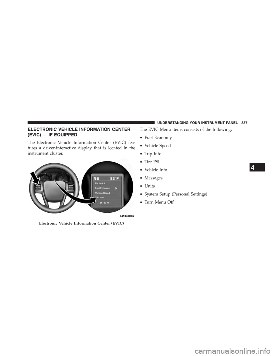 CHRYSLER TOWN AND COUNTRY 2015 5.G Owners Manual ELECTRONIC VEHICLE INFORMATION CENTER
(EVIC) — IF EQUIPPED
The Electronic Vehicle Information Center (EVIC) fea-
tures a driver-interactive display that is located in the
instrument cluster.
The EVI CHRYSLER TOWN AND COUNTRY 2015 5.G Owners Manual ELECTRONIC VEHICLE INFORMATION CENTER
(EVIC) — IF EQUIPPED
The Electronic Vehicle Information Center (EVIC) fea-
tures a driver-interactive display that is located in the
instrument cluster.
The EVI
