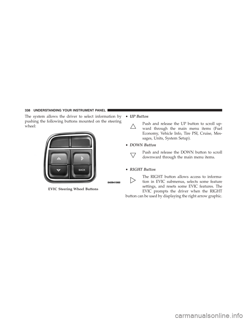 CHRYSLER TOWN AND COUNTRY 2015 5.G Owners Manual The system allows the driver to select information by
pushing the following buttons mounted on the steering
wheel:
•UP Button
Push and release the UP button to scroll up-
ward through the main menu CHRYSLER TOWN AND COUNTRY 2015 5.G Owners Manual The system allows the driver to select information by
pushing the following buttons mounted on the steering
wheel:
•UP Button
Push and release the UP button to scroll up-
ward through the main menu