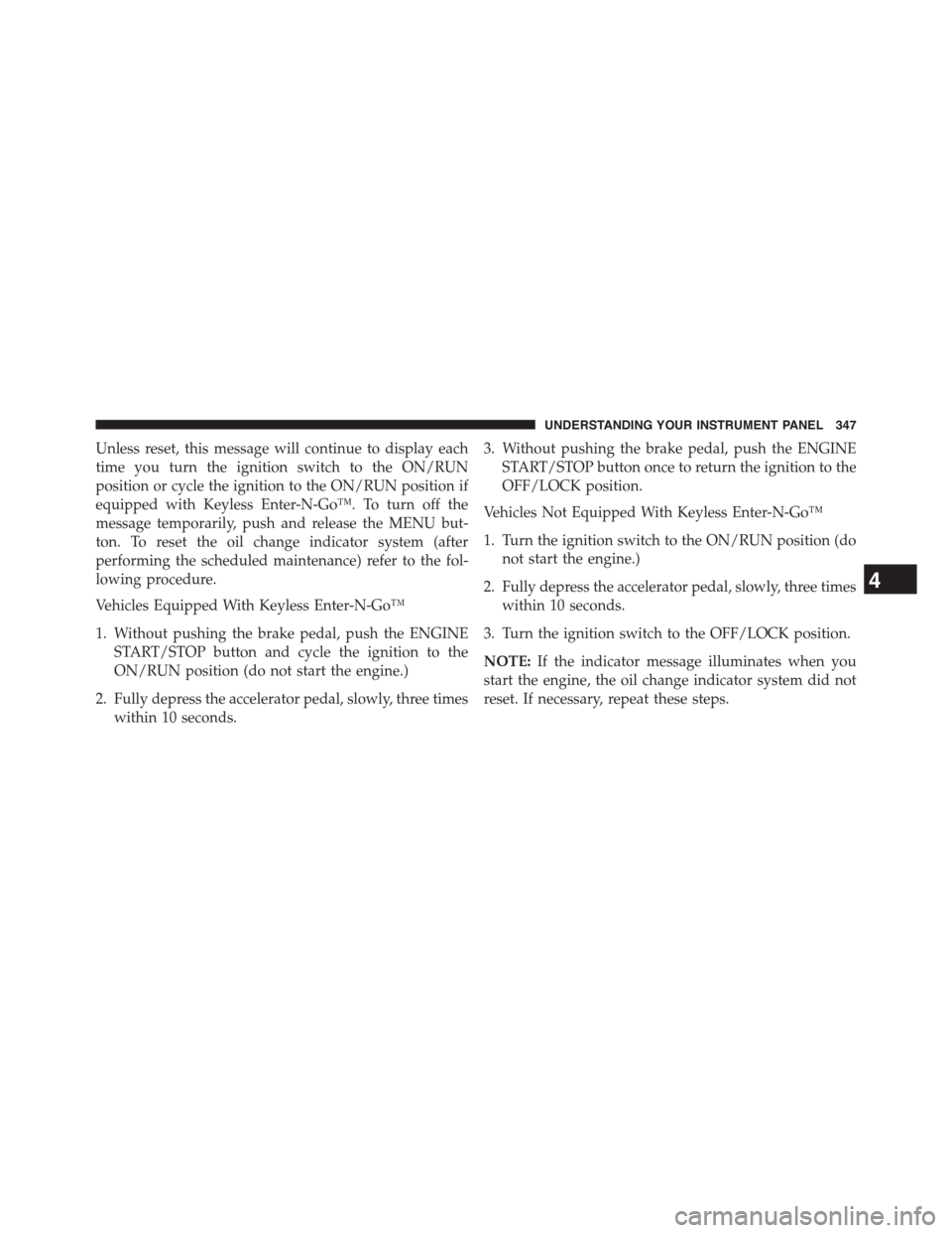 CHRYSLER TOWN AND COUNTRY 2015 5.G Owners Manual Unless reset, this message will continue to display each
time you turn the ignition switch to the ON/RUN
position or cycle the ignition to the ON/RUN position if
equipped with Keyless Enter-N-Go™. T CHRYSLER TOWN AND COUNTRY 2015 5.G Owners Manual Unless reset, this message will continue to display each
time you turn the ignition switch to the ON/RUN
position or cycle the ignition to the ON/RUN position if
equipped with Keyless Enter-N-Go™. T