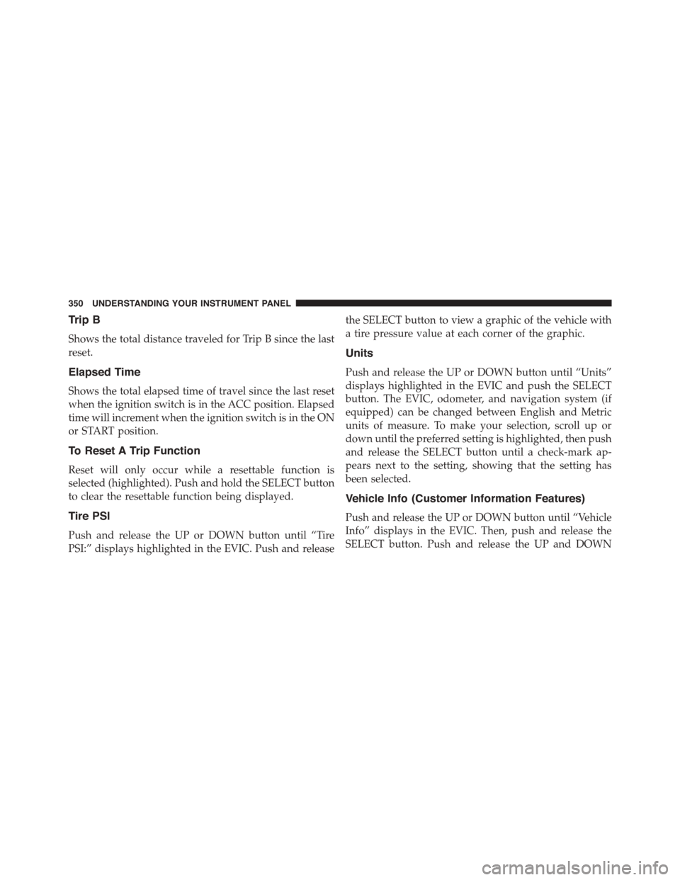 CHRYSLER TOWN AND COUNTRY 2015 5.G Owners Manual Trip B
Shows the total distance traveled for Trip B since the last
reset.
Elapsed Time
Shows the total elapsed time of travel since the last reset
when the ignition switch is in the ACC position. Elap