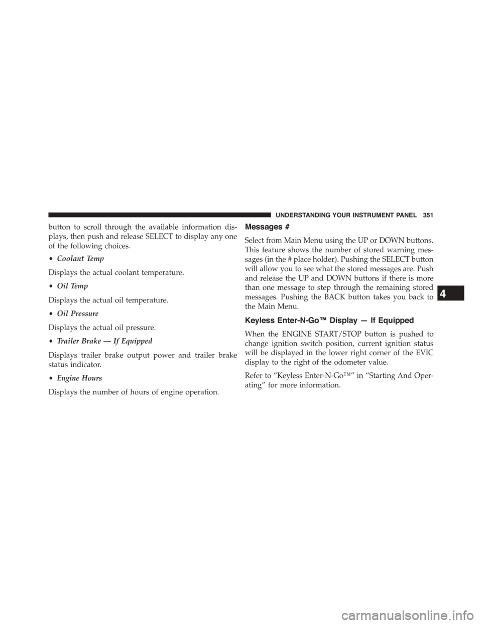 CHRYSLER TOWN AND COUNTRY 2015 5.G Owners Manual button to scroll through the available information dis-
plays, then push and release SELECT to display any one
of the following choices.
•Coolant Temp
Displays the actual coolant temperature.
•Oil