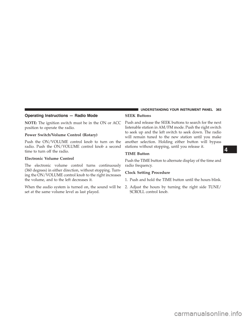 CHRYSLER TOWN AND COUNTRY 2015 5.G Owners Manual Operating Instructions — Radio Mode
NOTE:The ignition switch must be in the ON or ACC
position to operate the radio.
Power Switch/Volume Control (Rotary)
Push the ON/VOLUME control knob to turn on t