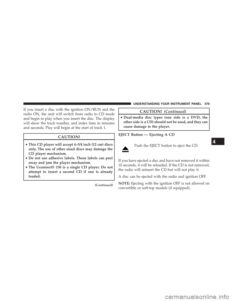 CHRYSLER TOWN AND COUNTRY 2015 5.G Owners Manual If you insert a disc with the ignition ON/RUN and the
radio ON, the unit will switch from radio to CD mode
and begin to play when you insert the disc. The display
will show the track number, and index