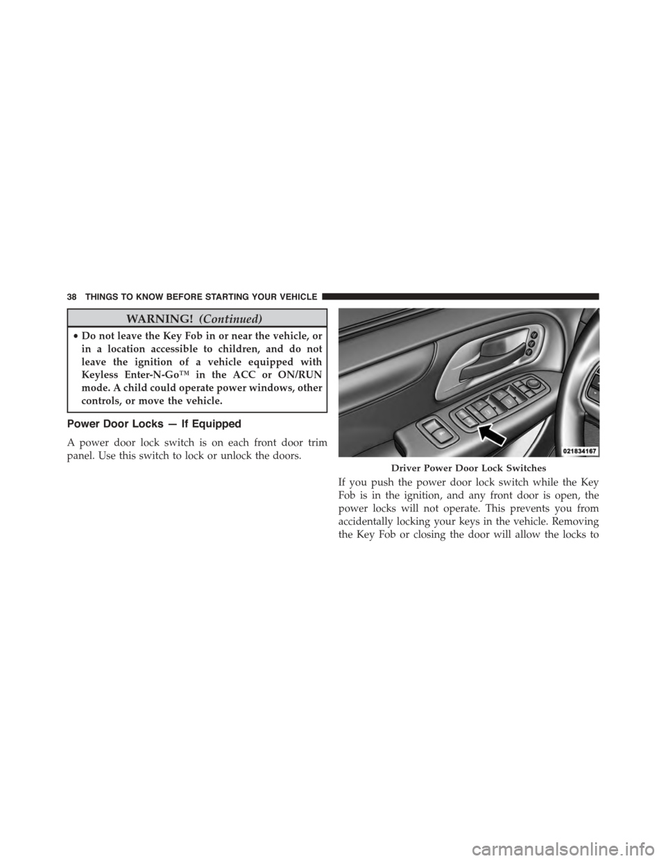 CHRYSLER TOWN AND COUNTRY 2015 5.G Owners Guide WARNING!(Continued)
•Do not leave the Key Fob in or near the vehicle, or
in a location accessible to children, and do not
leave the ignition of a vehicle equipped with
Keyless Enter-N-Go™ in the A