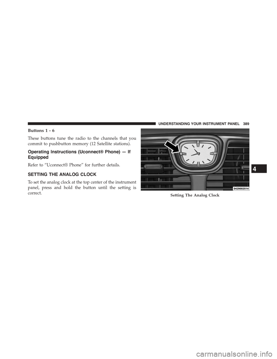 CHRYSLER TOWN AND COUNTRY 2015 5.G Owners Manual Buttons1-6
These buttons tune the radio to the channels that you
commit to pushbutton memory (12 Satellite stations).
Operating Instructions (Uconnect® Phone) — If
Equipped
Refer to “Uconnect® P