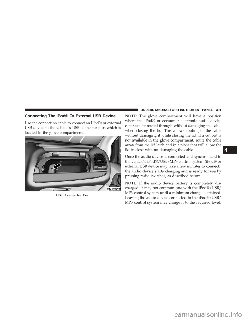 CHRYSLER TOWN AND COUNTRY 2015 5.G Owners Manual Connecting The iPod® Or External USB Device
Use the connection cable to connect an iPod® or external
USB device to the vehicle’s USB connector port which is
located in the glove compartment.
NOTE: