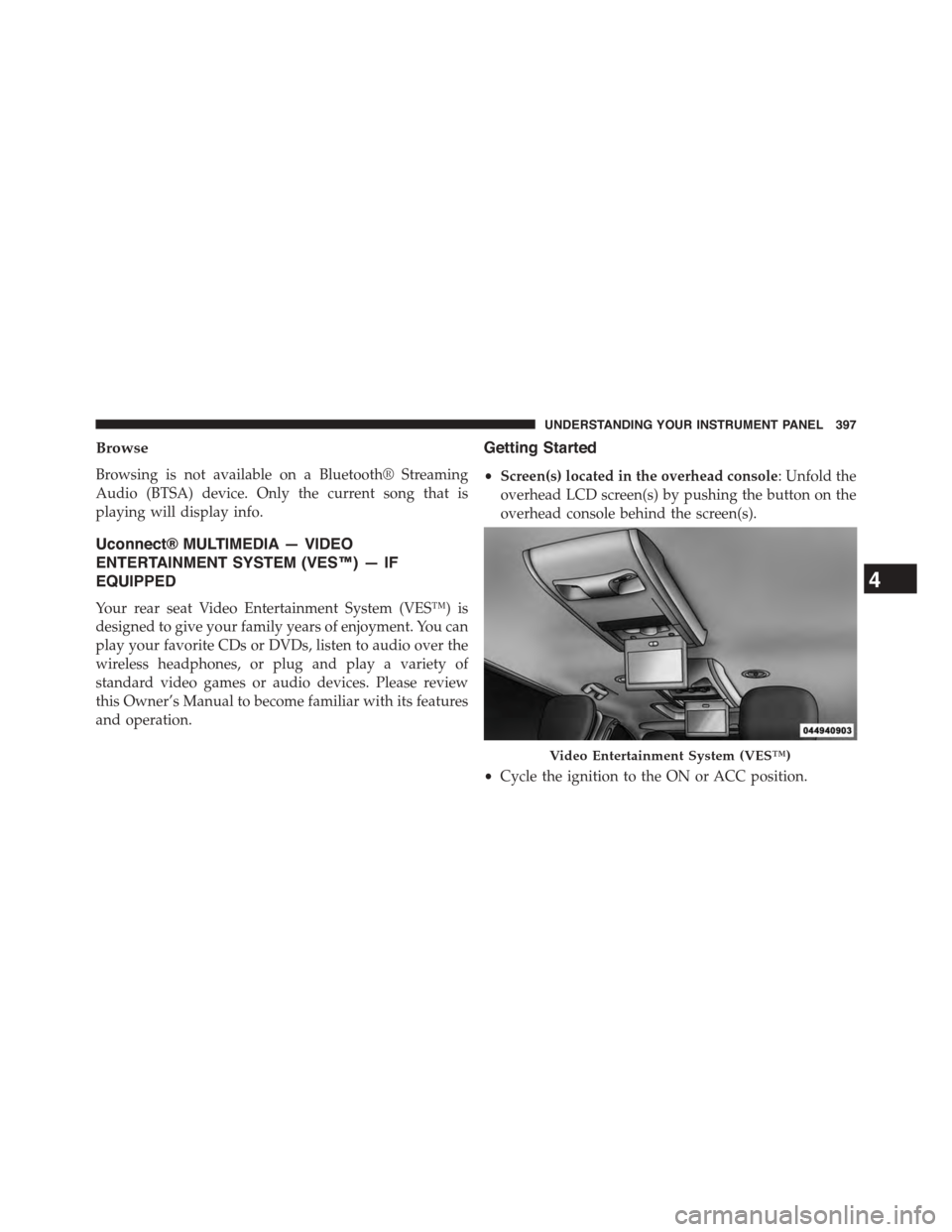 CHRYSLER TOWN AND COUNTRY 2015 5.G Owners Manual Browse
Browsing is not available on a Bluetooth® Streaming
Audio (BTSA) device. Only the current song that is
playing will display info.
Uconnect® MULTIMEDIA — VIDEO
ENTERTAINMENT SYSTEM (VES™) 