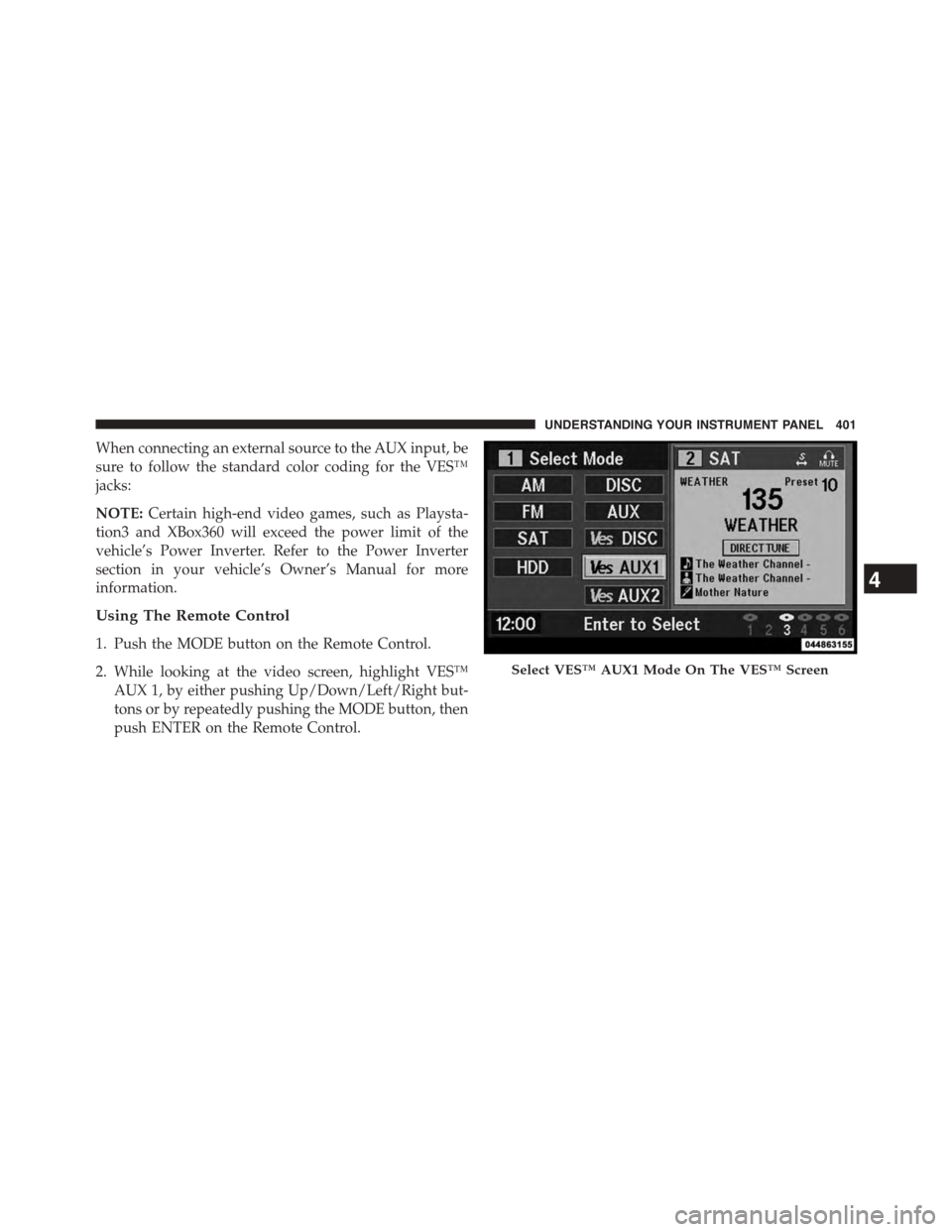 CHRYSLER TOWN AND COUNTRY 2015 5.G Owners Manual When connecting an external source to the AUX input, be
sure to follow the standard color coding for the VES™
jacks:
NOTE:Certain high-end video games, such as Playsta-
tion3 and XBox360 will exceed
