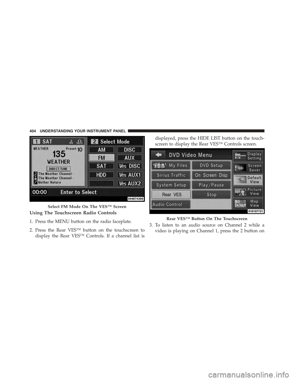CHRYSLER TOWN AND COUNTRY 2015 5.G Owners Manual Using The Touchscreen Radio Controls
1. Press the MENU button on the radio faceplate.
2. Press the Rear VES™ button on the touchscreen to
display the Rear VES™ Controls. If a channel list is
displ